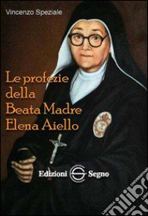 Le profezie della beata madre Elena Aiello libro di Speziale Vincenzo