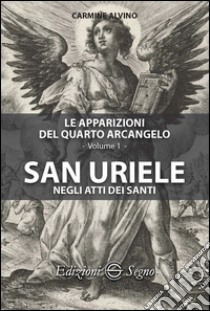Le apparizioni del quarto arcangelo. Vol. 1: San Uriele negli anni dei santi libro di Alvino Carmine