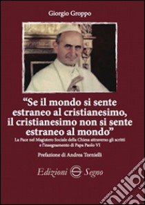 «Se il mondo si sente estraneo al cristianesimo; il cristianesimo non si sente estraneo al mondo» libro di Groppo Giorgio