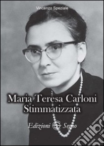 Maria Teresa Carloni. Stimmatizzata libro di Speziale Vincenzo