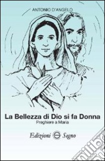 La bellezza di Dio si fa donna. Preghiere a Maria libro di D'Angelo Antonio