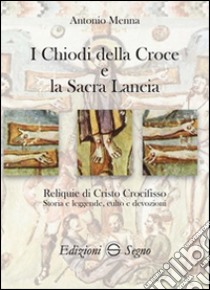 I chiodi della croce e la sacra lancia libro di Menna Antonio