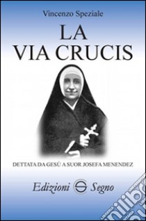 La Via Crucis dettata da Gesù a suor Josefa Menendez libro di Speziale Vincenzo