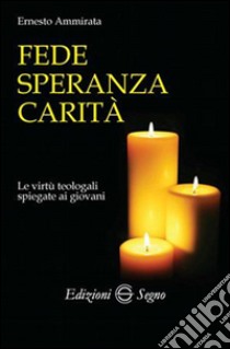 Fede, speranza, carità. Le virtù teologali spiegate ai giovani libro di Ammirata Ernesto