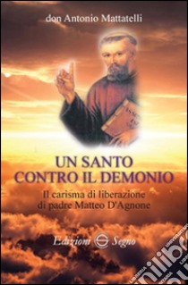 Un santo contro il demonio. Il carisma di liberazione di padre Matteo d'Agnone libro di Mattatelli Antonio