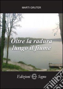 Oltre la radura lungo il fiume libro di Gruter Marti