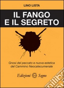 Il fango e il segreto. Gnosi del peccato e nuova estetica del cammino neocatecumenale libro di Lista Lino