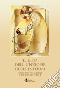 Il rito dell'unzione degli infermi. Commentato con le parole di papa Giovanni Paolo II libro