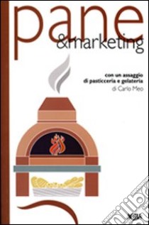 Pane & marketing. Con un assaggio di pasticceria e gelateria libro di Meo Carlo