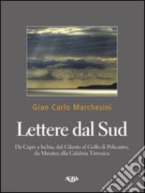 Lettere dal Sud. Da Capri ad Ischia, dal Cilento al golfo di Policastro, da Maratea alla Calabria tirrenica libro di Marchesini Gian Carlo