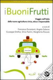 I buoni frutti. Viaggio nell'Italia della nuova agricoltura civica, etica e responsabile libro