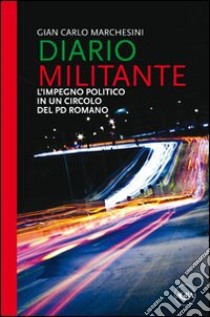 Diario militante. L'impegno politico in un circolo del PD romano libro di Marchesini Gian Carlo