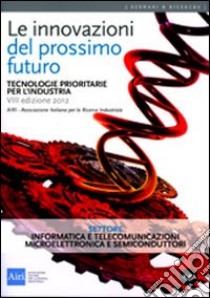 Le innovazioni del prossimo futuro. Tecnologie prioritarie per l'industria. Settore informatica e telecomunicazioni e microelettronica e semicondutori libro