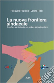 La nuova frontiera sindacale. Il welfare contrattuale nel settore agroalimentare libro di Papiccio Pasquale; Ricci Lorena