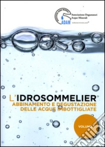 L'idrosommelier. Vol. 3: Abbinamento e degustazione delle acque imbottigliate libro di Associazione Degustatori Acque Minerali (cur.)