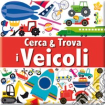 I veicoli. Cerca & trova. Ediz. illustrata libro