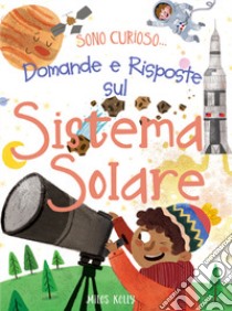 Domande e risposte sul sistema solare. Sono curioso.... Ediz. a colori libro