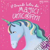 Il grande libro dei magici unicorni. Ediz. illustrata libro di Kelly Miles