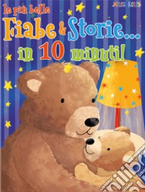 Le più belle fiabe & storie in... 10 minuti. Ediz. a colori libro