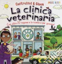 La clinica veterinaria. Con oltre 20 sagome e lo scenario per giocare! Costruisci & gioca. Ediz. a colori libro di Kelly Miles