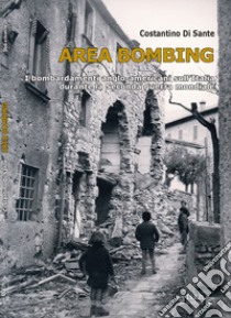 Area bombing. I bombardamenti anglo-americani sull'Italia durante la Seconda guerra mondiale libro di Di Sante Costantino