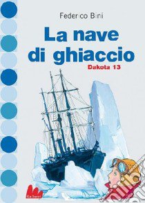 La nave di ghiaccio. Dakota 13 libro di Bini Federico