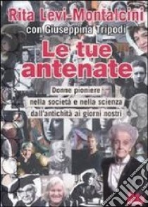 Le tue antenate. Donne pioniere nella società e nella scienza dall'antichità ai giorni nostri libro di Levi-Montalcini Rita - Tripodi Giuseppina - Ferri Giuliano