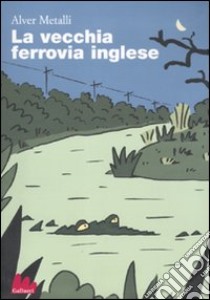 La vecchia ferrovia inglese libro di Metalli Alver