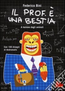 Il prof. è una bestia. A lezione dagli animali. Ediz. illustrata libro di Bini Federico