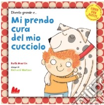 Divento grande e... mi prendo cura del mio cucciolo libro di Martin Ruth - Watson Richard