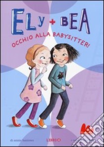 Occhio alla babysitter! Ely + Bea. Vol. 4 libro di Barrows Annie; Blackall Sophie