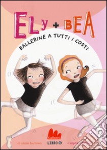 Ballerine a tutti i costi. Ely + Bea. Vol. 6 libro di Barrows Annie; Blackall Sophie