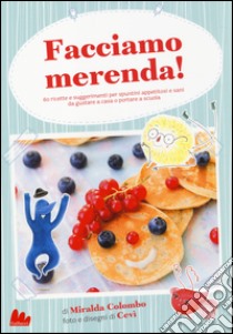 Facciamo merenda! 60 ricette e suggerimenti per spuntini appetitosi e sani da gustare a casa o portare a scuola. Ediz. illustrata libro di Colombo Miralda