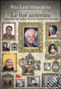 Le tue antenate. Donne pioniere nella società e nella scienza dall'antichità ai giorni nostri libro di Levi-Montalcini Rita; Tripodi Giuseppina