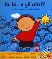 Io, io... e gli altri? I diritti e i doveri di tutti i bambini. Ediz. illustrata libro