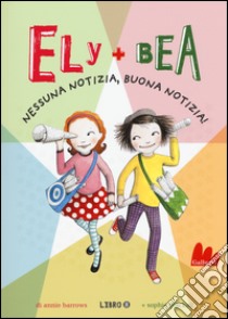 Nessuna notizia, buona notizia! Ely + Bea. Vol. 8 libro di Barrows Annie; Blackall Sophie