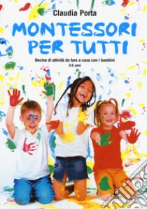 Montessori per tutti. Decine di attività da fare a casa con i bambini 3-6 anni libro di Porta Claudia