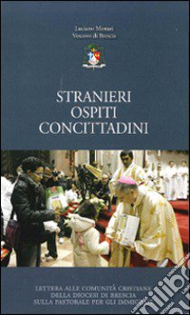 Stranieri, ospiti, concittadini. Lettera alle comunità cristiane della diocesi di Brescia sulla pastorale per gli immigrati libro di Monari Luciano