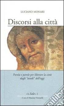 Discorsi alla città. Parola e parole per liberare la città dagli «assedi» dell'oggi libro di Monari Luciano; Venturelli M. (cur.)