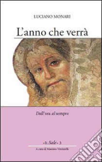 L'anno che verrà. Dall'ora al sempre libro di Monari Luciano; Venturelli M. (cur.)