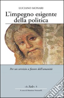 L'impegno esigente della politica. Per un servizio a favore dell'umanità libro di Monari Luciano; Venturelli M. (cur.)