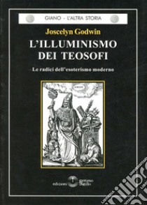 L'illuminismo dei teosofi. Le radici dell'esoterismo moderno libro di Godwin Joscelyn