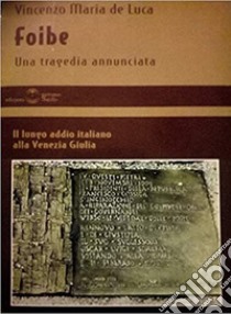 Foibe. Una tragedia annunciata. Il lungo addio italiano alla Venezia Giulia libro di De Luca Vincenzo M.