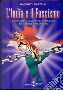 L'India e il fascismo. Chandra Bose, Mussolini e il problema del nazionaslismo indiano libro di Martelli Manfredi