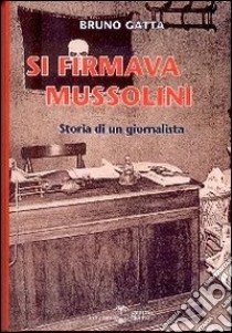 Si firmava Mussolini. Storia di un giornalista libro di Gatta Bruno