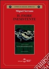 Il fiore inesistente libro di Serrano Miguel