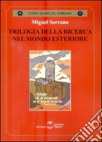 Trilogia della ricerca nel mondo esteriore libro di Serrano Miguel