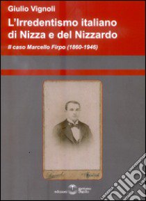 L'irredentismo italiano di Nizza e del Nizzardo 1860-1946 libro di Vignoli Giulio