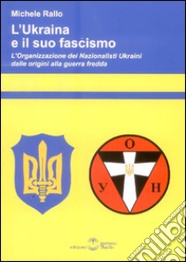 L'Ukraina e il suo fascismo. L'organizzazione dei nazionalisti ukraini dalle origini alla guerra fredda libro di Rallo Michele