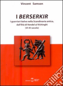 I Berserkir. I guerrieri-belve nella Scandinavia antica, dall'età di Vendel ai Vichinghi (VI-XI secolo) libro di Samson Vincent; De Martino M. (cur.)